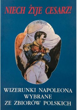 Niech żyje Cesarz Wizerunki Napoleona wybrane ze zbiorów polskich