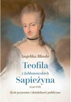 Teofila z Jabłonowskich Sapieżyna (1742-1816) Życie prywatne i działalność publiczna