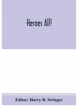 Heroes all! A compendium of the names and official citations of the soldiers and citizens of the United States and of her allies who were decorated by the American government for exceptional heroism and conspicuous service above and beyond the call of dut