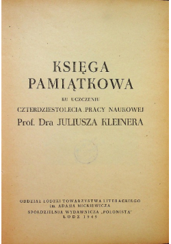 Księga pamiątkowa ku uczczeniu czterdziestolecia pracy naukowej prof. dra Juliusza Kleinera 1949 r.