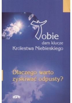 Tobie dam klucze Królestwa Niebieskiego. Dlaczego warto zyskiwać odpusty?