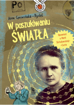 W poszukiwaniu światła Opowieść o Marii Skłodowskiej-Curie
