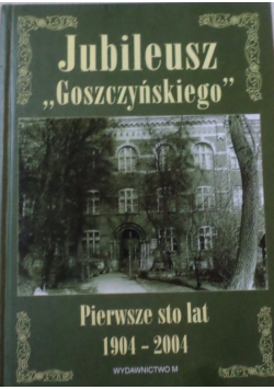 Jubileusz  Goszczyńskiego pierwsze 100 lat 1904-2004