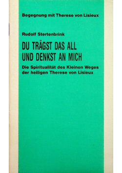 Du tragst das All und denkst an mich Die Spiritualität des Kleinen Weges der heiligen Therese von Lisieux