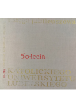 Księga jubileuszowa 50 lecia Katolickiego Uniwersytetu Lubelskiego