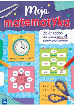 Moja matematyka Zbiór zadań dla uczniów szkoły podstawowej