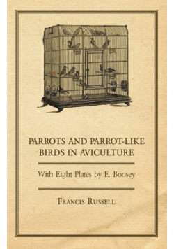 Parrots and Parrot-Like Birds in Aviculture - With Eight Plates by E. Boosey