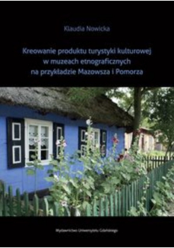 Kreowanie produktu turystyki kulturowej w muzeach etnograficznych na przykładzie Mazowsza i Pomorza
