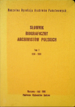 Słownik biograficzny archiwistów polskich Tom I