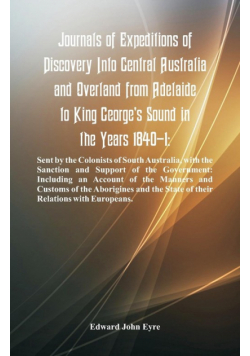 Journals Of Expeditions Of Discovery Into Central Australia And Overland From Adelaide To King George's Sound In The Years 1840-1