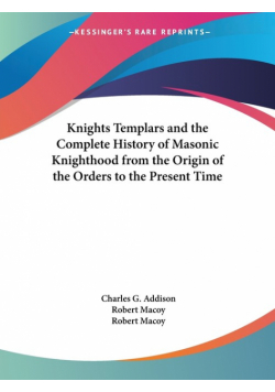 Knights Templars and the Complete History of Masonic Knighthood from the Origin of the Orders to the Present Time