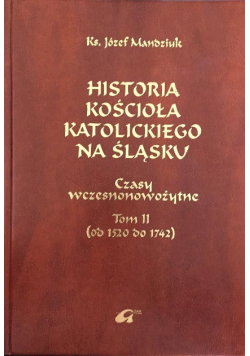 Historia kościoła katolickiego na śląsku Czasy wczesnonowożytne Tom II od 1520 do 1742