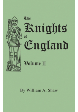 Knights of England. a Complete Record from the Earliest Time to the Present Day of the Knights of All the Orders of Chivalry in England, Scotland, and