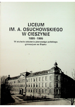 Liceum im A Osuchowskiego w Cieszynie 1895 1995