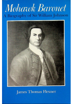 Mohawk Baronet A Biography of Sir William Johnson