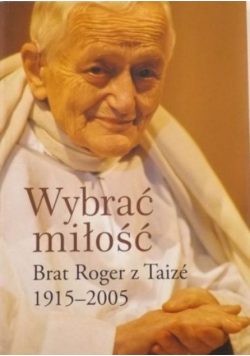 Wybrać miłość Brat Roger z Taize 1915 - 2005
