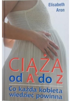Ciąża od A do Z Co każda kobieta powinna wiedzieć o ciąży