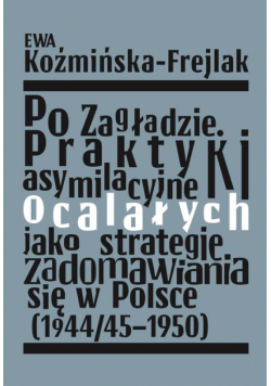 Po Zagładzie. Praktyki asymilacyjne ocalałych jako strategie zadomawiania się w Polsce (1944/45-1950