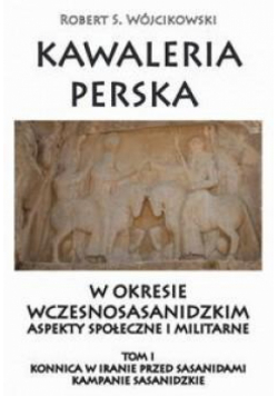 Kawaleria perska w okresie wczesnosasanidzkim. T.I