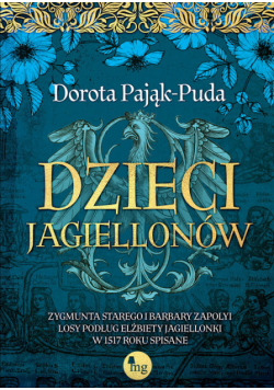 Dzieci Jagiellonów. Zygmunta Starego i Barbary Zapolyi losy podług Elżbiety Jagiellonki w 1517 roku