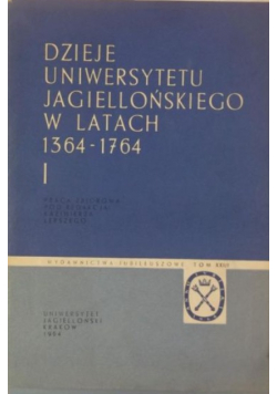 Dzieje Uniwersytetu Jagiellońskiego w latach 1364 - 1764 Tom I