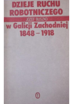 Dzieje Ruchu Robotniczego w Galicji Zachodniej 1848-1918