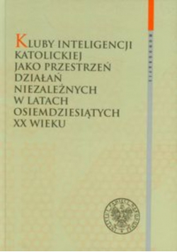 Kluby Inteligencji Katolickiej jako przestrzeń działań niezależnych w latach osiemdziesiątych XX wieku