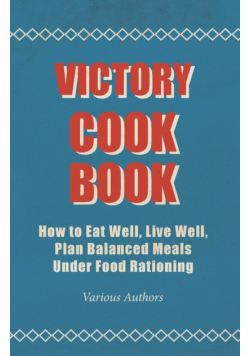 Victory Cook Book;How to Eat Well, Live Well, Plan Balanced Meals Under Food Rationing
