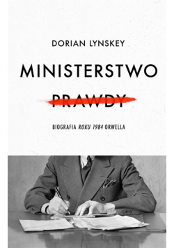 Ministerstwo Prawdy. Biografia Roku 1984 Orwella