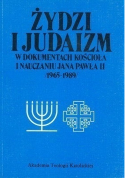 Żydzi i Judaizm w dokumentach kościoła i nauczaniu Jana Pawła II 1965 - 1989