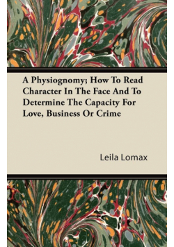 A Physiognomy; How To Read Character In The Face And To Determine The Capacity For Love, Business Or Crime