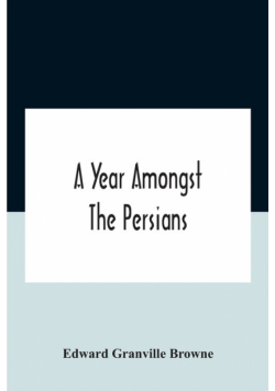 A Year Amongst The Persians; Impressions As To The Life, Character, And Thought Of The People Of Persia, Received During Twelve Month'S Residence In That Country In The Years 1887-8
