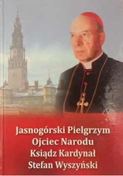 Jasnogórski Pielgrzym ojciec narodu ksiądz kardynał Stefan Wyszyński