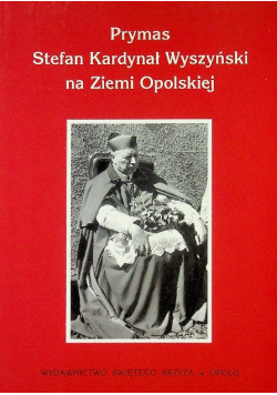 Prymas Stefan Kardynał Wyszyński na Ziemi Opolskiej