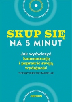 Skup się na 5 minut Jak wyćwiczyć koncentrację..