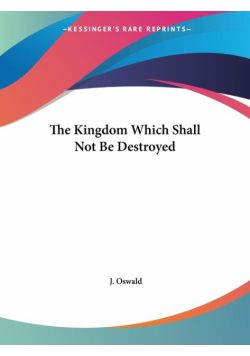The Kingdom Which Shall Not Be Destroyed