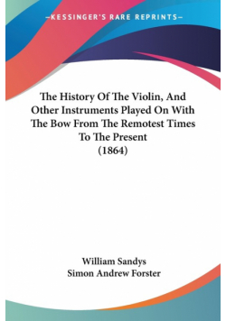 The History Of The Violin, And Other Instruments Played On With The Bow From The Remotest Times To The Present (1864)