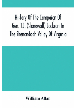History Of The Campaign Of Gen. T.J. (Stonewall) Jackson In The Shenandoah Valley Of Virginia