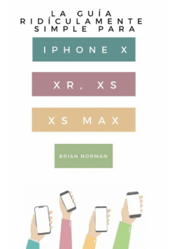 La Guía Ridículamente Simple Para Iphone X, XR, XS, XS Y Max