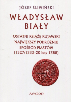Władysław Biały 1327 / 1333-20 luty 1388 Ostatni książę kujawski