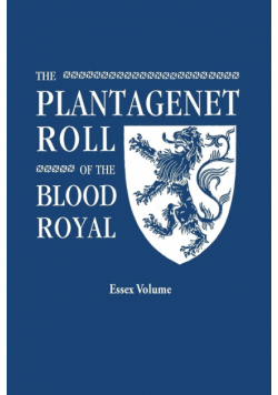 Plantagenet Roll of the Blood Royal. Being a Complete Table of All the Descendants Now Living of Edward III, King of England. the Isabel of Essex Volu