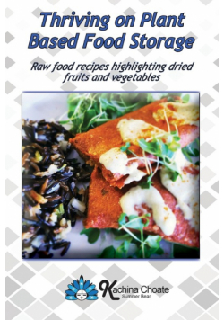 Thriving on Plant Based Food Storage Raw food recipes highlighting dried fruits and vegetables