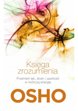 Księga zrozumienia. Przemień lęk, złość...