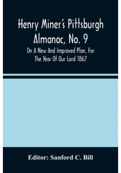 Henry Miner'S Pittsburgh Almanac, No. 9 On A New And Improved Plan, For The Year Of Our Lord 1867