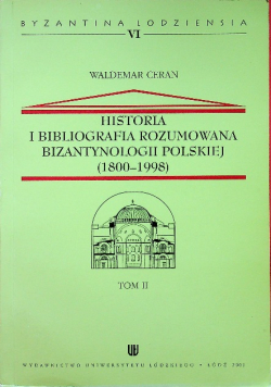 Historia i bibliografia rozumowana bizantynologii Polskiej 1800 1998 Tom II