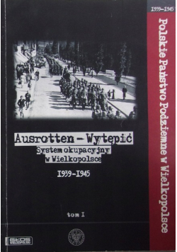 Ausrotten Wytępić System Okupacyjny w Wielkopolsce tom I