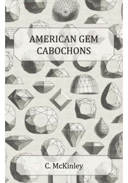 American Gem Cabochons - An Illustrated Handbook of Domestic Semi-Precious Stones Cut Unfacetted