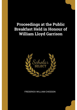 Proceedings at the Public Breakfast Held in Honour of William Lloyd Garrison
