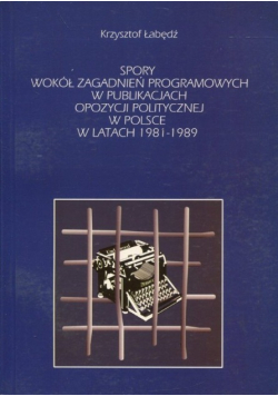Spory wokół zagadnień programowych w publikacjach opozycji politycznej w Polsce w latach 1981 1989