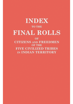 Index to the Final Rolls of Citizens and Freedmen of the Five Civilized Tribes in Indian Territory. Prepared by the [Dawes] Commission and Commissione